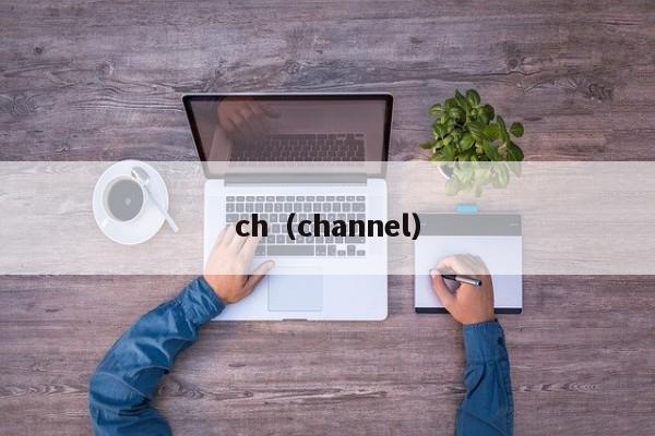 ch（channel）
